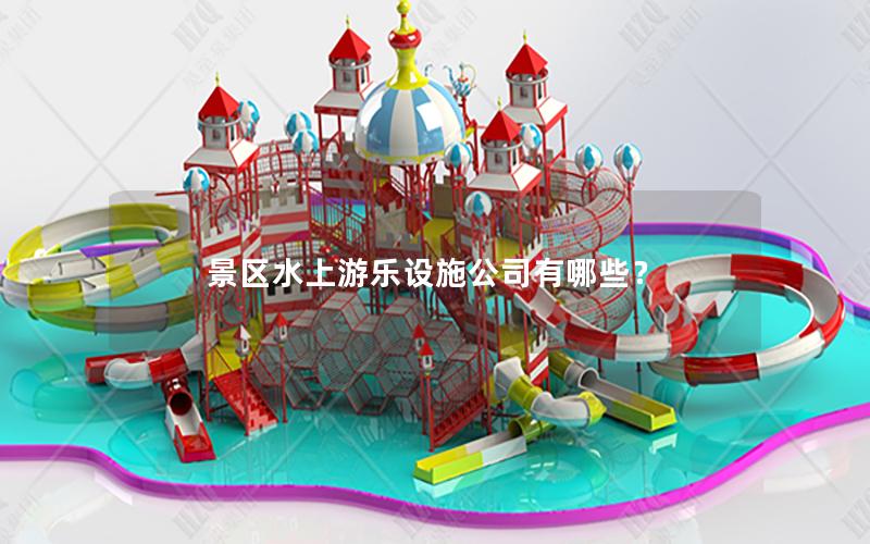 景區(qū)水上游樂(lè)設(shè)施公司有哪些？