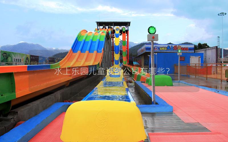 水上樂園兒童設(shè)備公司有哪些？