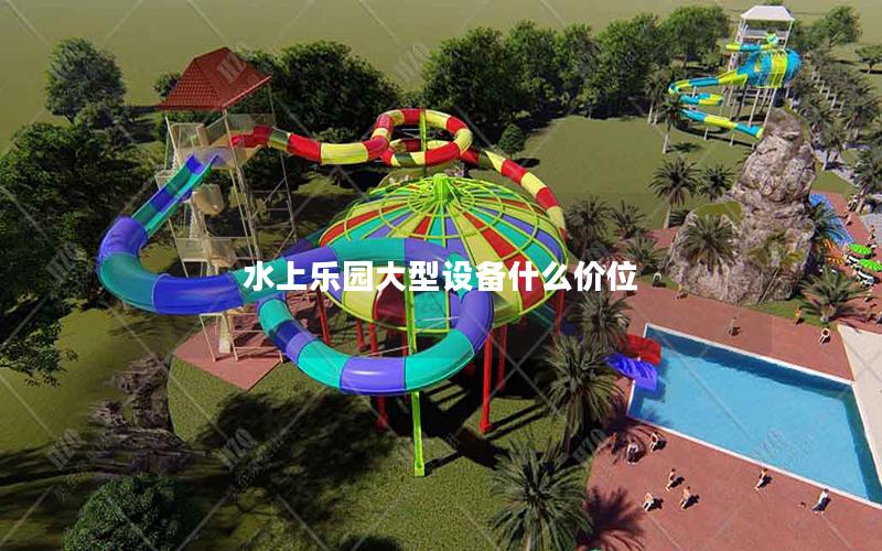 水上樂(lè)園大型設(shè)備什么價(jià)位