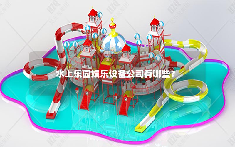 水上樂(lè)園娛樂(lè)設(shè)備公司有哪些？