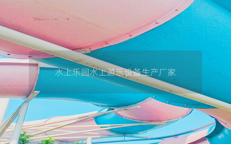 水上樂(lè)園水上游樂(lè)設(shè)備生產(chǎn)廠家